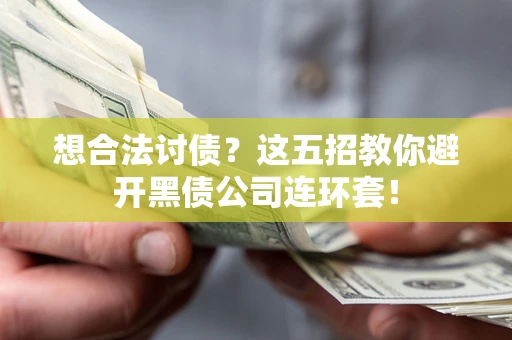 武汉想合法讨债？这五招教你避开黑债公司连环套！