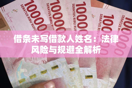 武汉借条未写借款人姓名：法律风险与规避全解析