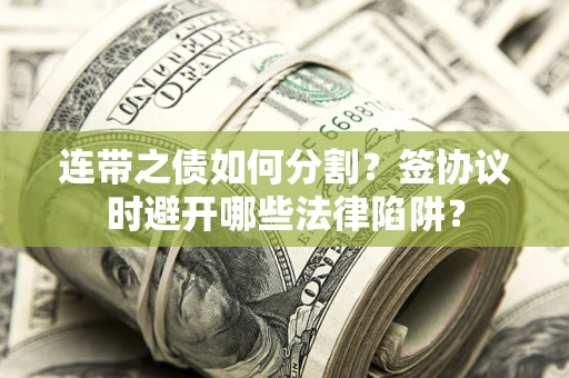 武汉连带之债如何分割？签协议时避开哪些法律陷阱？