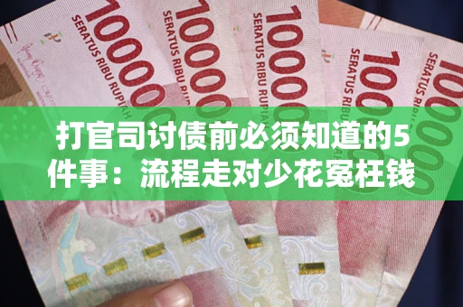 武汉打官司讨债前必须知道的5件事：流程走对少花冤枉钱