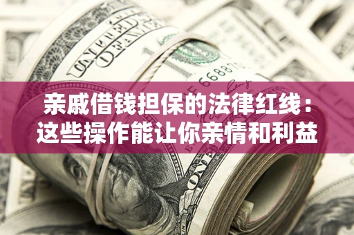武汉亲戚借钱担保的法律红线：这些操作能让你亲情和利益两不误