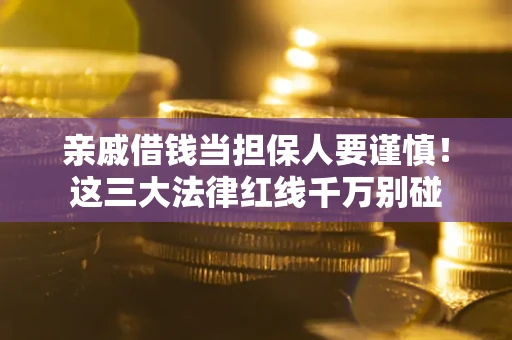 武汉亲戚借钱当担保人要谨慎！这三大法律红线千万别碰