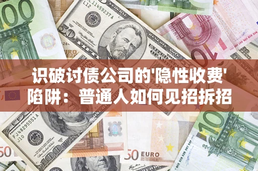 武汉识破讨债公司的'隐性收费'陷阱：普通人如何见招拆招？