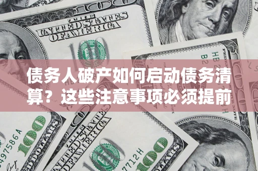 武汉债务人破产如何启动债务清算？这些注意事项必须提前知道