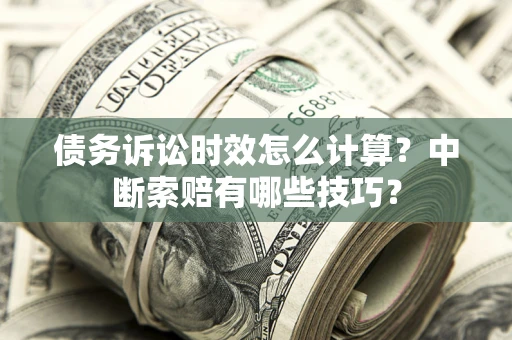 武汉债务诉讼时效怎么计算？中断索赔有哪些技巧？