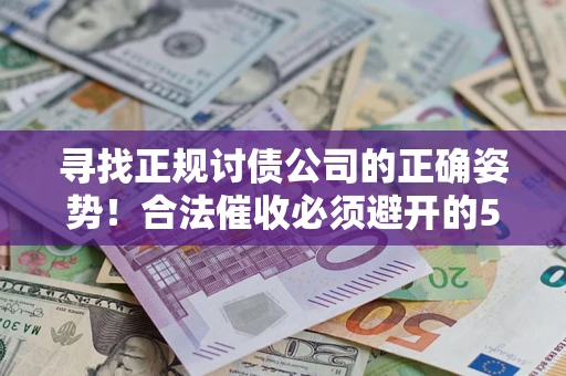 武汉寻找正规讨债公司的正确姿势！合法催收必须避开的5大雷区