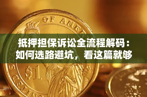 武汉抵押担保诉讼全流程解码：如何选路避坑，看这篇就够了