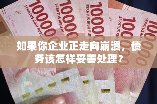 武汉如果你企业正走向崩溃，债务该怎样妥善处理？