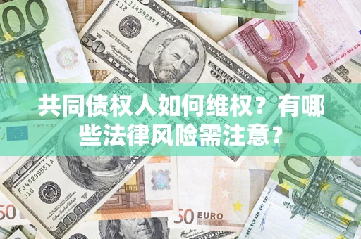 武汉共同债权人如何维权？有哪些法律风险需注意？