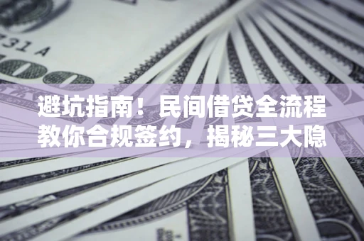 武汉避坑指南！民间借贷全流程教你合规签约，揭秘三大隐形陷阱