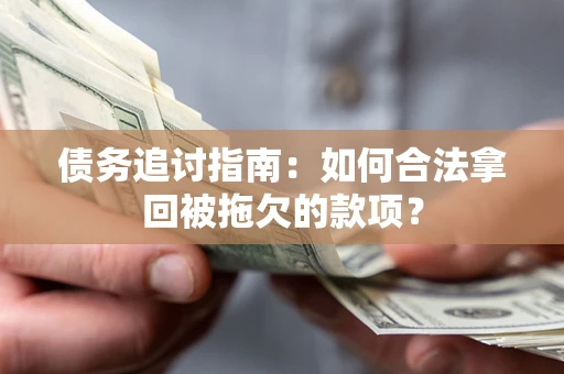 武汉债务追讨指南：如何合法拿回被拖欠的款项？
