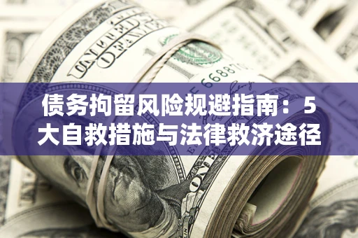 武汉债务拘留风险规避指南：5大自救措施与法律救济途径