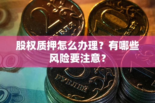 武汉股权质押怎么办理？有哪些风险要注意？