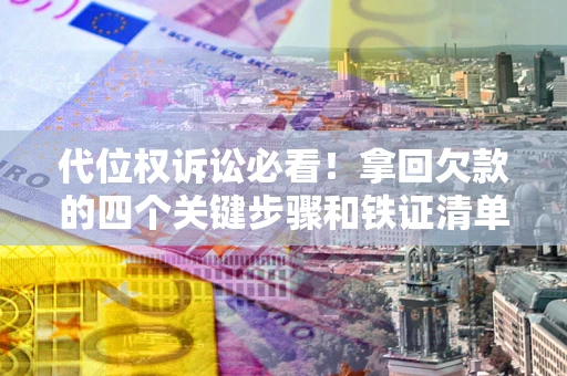 武汉代位权诉讼必看!拿回欠款的四个关键步骤和铁证清单 武汉代位权诉讼必看!拿回欠款的四个关键步骤和铁证清单