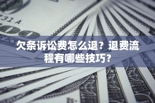 武汉欠条诉讼费怎么退？退费流程有哪些技巧？