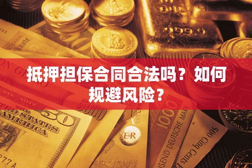 武汉抵押担保合同合法吗？如何规避风险？