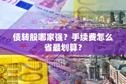 武汉债转股哪家强？手续费怎么省最划算？