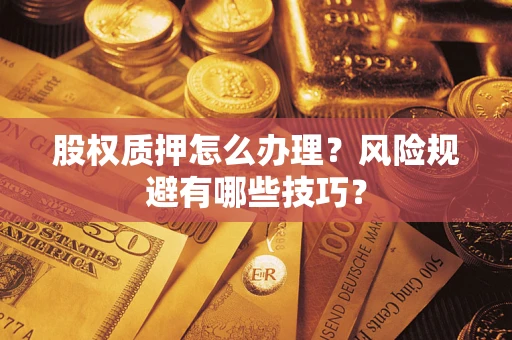 武汉股权质押怎么办理？风险规避有哪些技巧？