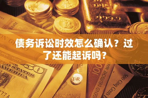 武汉债务诉讼时效怎么确认？过了还能起诉吗？