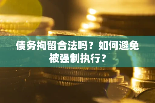 武汉债务拘留合法吗？如何避免被强制执行？