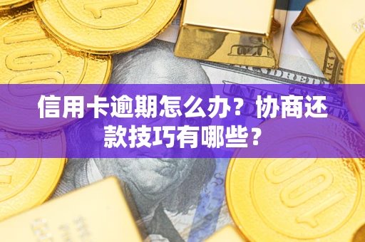 武汉信用卡逾期怎么办？协商还款技巧有哪些？