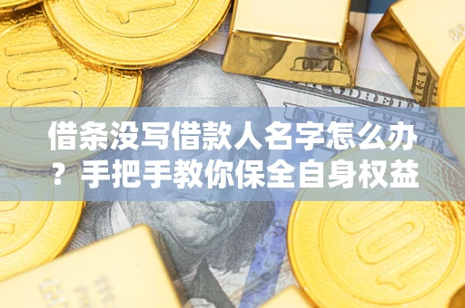 武汉借条没写借款人名字怎么办？手把手教你保全自身权益