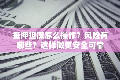 武汉抵押担保怎么操作？风险有哪些？这样做更安全可靠
