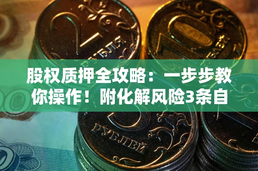 武汉股权质押全攻略：一步步教你操作！附化解风险3条自救法则