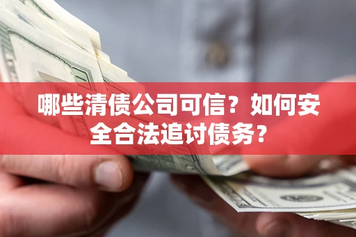武汉哪些清债公司可信？如何安全合法追讨债务？