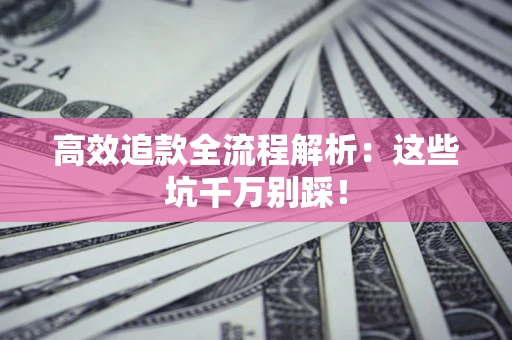 武汉高效追款全流程解析：这些坑千万别踩！