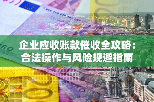 武汉企业应收账款催收全攻略：合法操作与风险规避指南