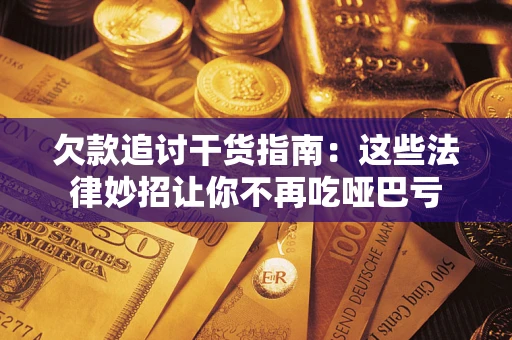 武汉欠款追讨干货指南：这些法律妙招让你不再吃哑巴亏