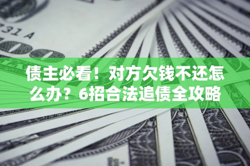 武汉债主必看！对方欠钱不还怎么办？6招合法追债全攻略