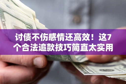 武汉讨债不伤感情还高效！这7个合法追款技巧简直太实用