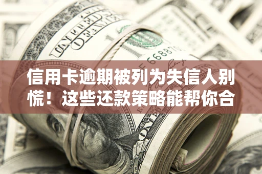 武汉信用卡逾期被列为失信人别慌！这些还款策略能帮你合法止损