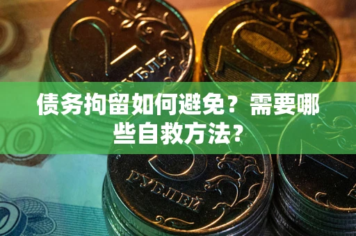 武汉债务拘留如何避免？需要哪些自救方法？
