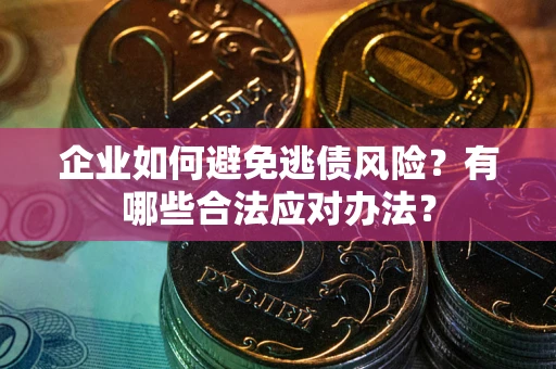武汉企业如何避免逃债风险？有哪些合法应对办法？