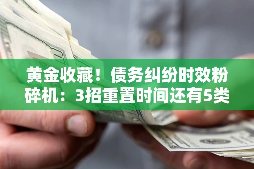 武汉黄金收藏！债务纠纷时效粉碎机：3招重置时间还有5类不设年限的特殊债务
