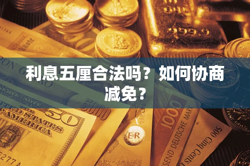 武汉利息五厘合法吗？如何协商减免？