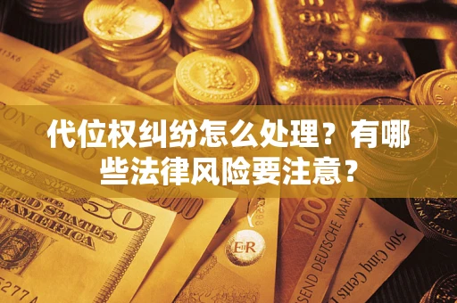 武汉代位权纠纷怎么处理？有哪些法律风险要注意？