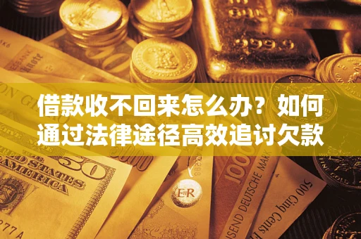 武汉借款收不回来怎么办?如何通过法律途径高效追讨欠款? 武汉借款收不回来怎么办?如何通过法律途径高效追讨欠款?