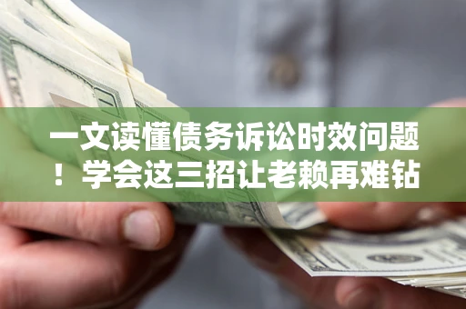 武汉一文读懂债务诉讼时效问题！学会这三招让老赖再难钻空子