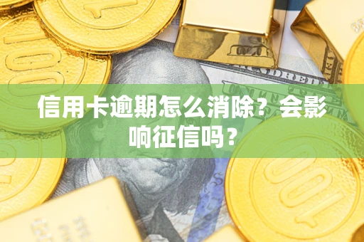武汉信用卡逾期怎么消除？会影响征信吗？
