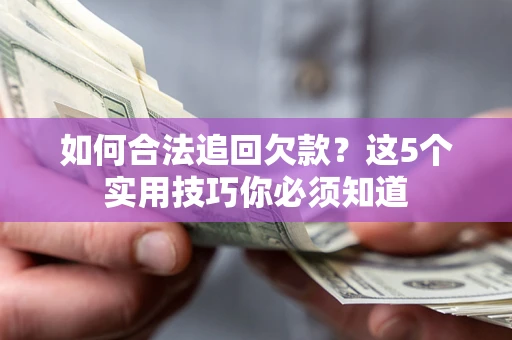 武汉如何合法追回欠款？这5个实用技巧你必须知道