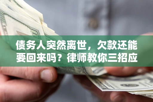 武汉债务人突然离世，欠款还能要回来吗？律师教你三招应对