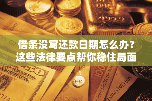 武汉借条没写还款日期怎么办？这些法律要点帮你稳住局面