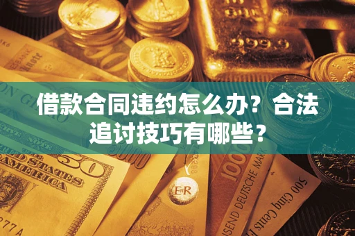 武汉借款合同违约怎么办？合法追讨技巧有哪些？