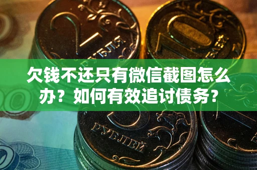 武汉欠钱不还只有微信截图怎么办？如何有效追讨债务？