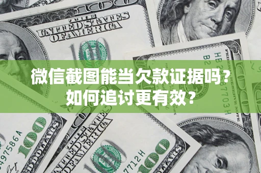 武汉微信截图能当欠款证据吗？如何追讨更有效？