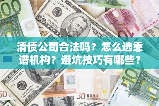 武汉清债公司合法吗？怎么选靠谱机构？避坑技巧有哪些？